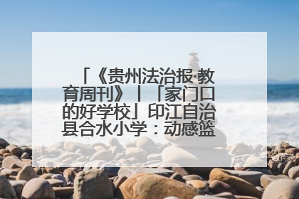 《贵州法治报·教育周刊》丨「家门口的好学校」印江自治县合水小学：动感篮球操 活力满校园