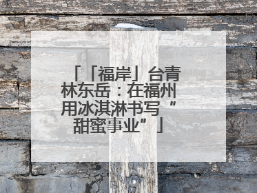 「福岸」台青林东岳：在福州用冰淇淋书写“甜蜜事业”
