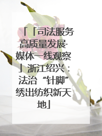 「司法服务高质量发展·媒体一线观察」浙江绍兴：法治“针脚”绣出纺织新天地
