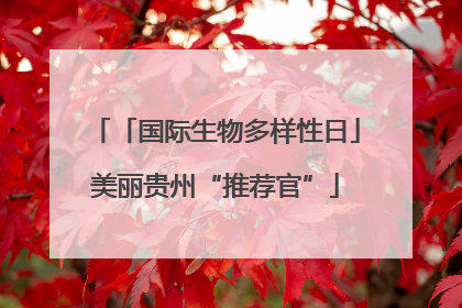「国际生物多样性日」美丽贵州“推荐官”