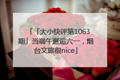 「大小快评第1063期」当端午邂逅六一，烟台文旅很nice