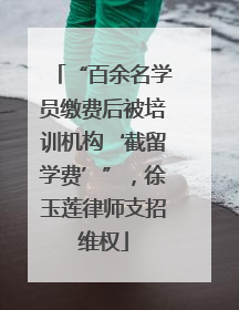 “百余名学员缴费后被培训机构‘截留学费’”，徐玉莲律师支招维权