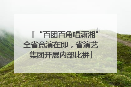 “百团百角唱潇湘”全省竞演在即，省演艺集团开展内部比拼