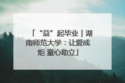 “益”起毕业｜湖南师范大学：让爱成炬 童心助立