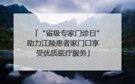 “省级专家门诊日”助力江陵患者家门口享受优质医疗服务