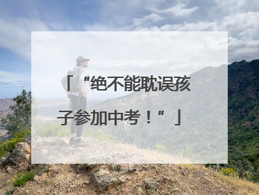 “绝不能耽误孩子参加中考！”