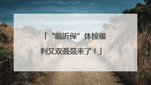 “临沂保”体检福利又双叒叕来了！