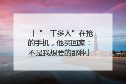 “一千多人”在抢的手机，他买回家：不是我想要的那种
