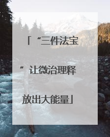 “三件法宝”让微治理释放出大能量