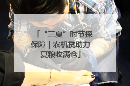 “三夏”时节探保障｜农机贷助力夏粮收满仓