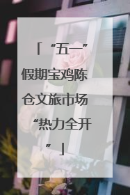 “五一”假期宝鸡陈仓文旅市场“热力全开”