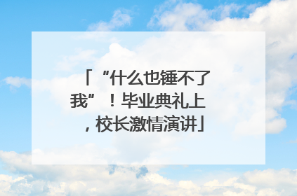 “什么也锤不了我”！毕业典礼上，校长激情演讲