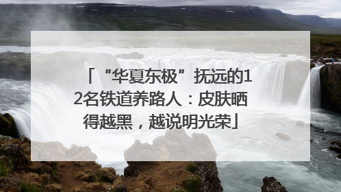 “华夏东极”抚远的12名铁道养路人：皮肤晒得越黑，越说明光荣