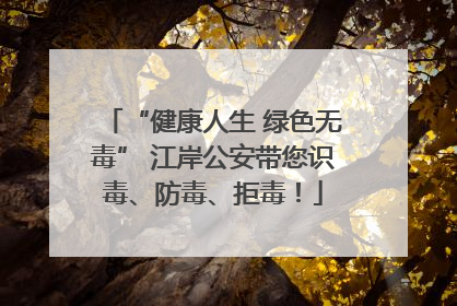 “健康人生 绿色无毒” 江岸公安带您识毒、防毒、拒毒！