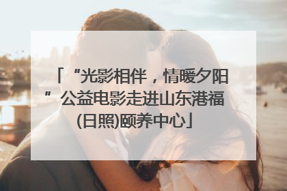 “光影相伴，情暖夕阳”公益电影走进山东港福(日照)颐养中心