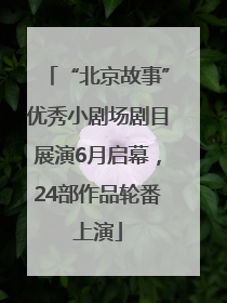 “北京故事”优秀小剧场剧目展演6月启幕，24部作品轮番上演
