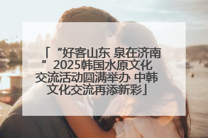 “好客山东 泉在济南”2025韩国水原文化交流活动圆满举办 中韩文化交流再添新彩