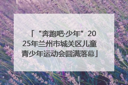 “奔跑吧·少年”2025年兰州市城关区儿童青少年运动会圆满落幕