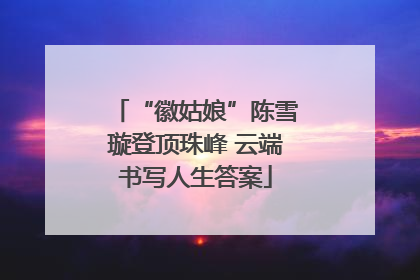 “徽姑娘”陈雪璇登顶珠峰 云端书写人生答案