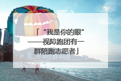 “我是你的眼”——视障跑团有一群陪跑志愿者
