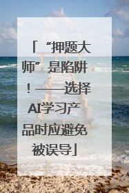 “押题大师”是陷阱！——选择AI学习产品时应避免被误导