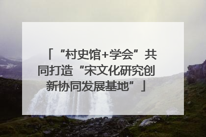 “村史馆+学会”共同打造“宋文化研究创新协同发展基地”
