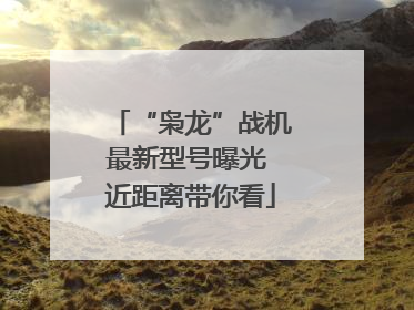 “枭龙”战机最新型号曝光 近距离带你看