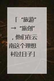 “旅游”→“旅创”，他们在云南这个理想村过日子