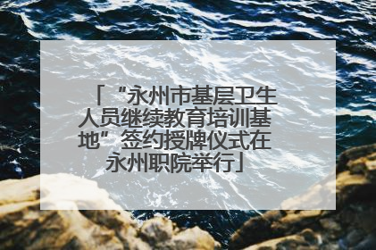 “永州市基层卫生人员继续教育培训基地”签约授牌仪式在永州职院举行
