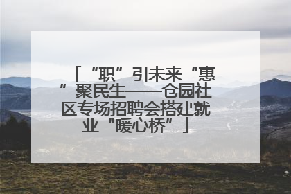 “职”引未来“惠”聚民生——仓园社区专场招聘会搭建就业“暖心桥”
