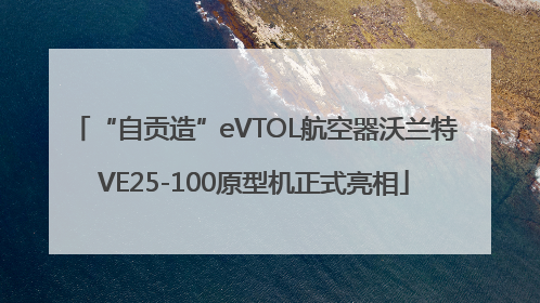 “自贡造”eVTOL航空器沃兰特VE25-100原型机正式亮相