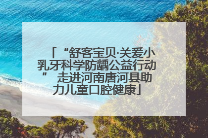 “舒客宝贝·关爱小乳牙科学防龋公益行动” 走进河南唐河县助力儿童口腔健康