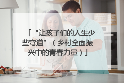 “让孩子们的人生少些弯道”（乡村全面振兴中的青春力量）