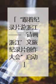 “跟着纪录片游浙江——‘诗画浙江’文旅纪录片创作大会”启动