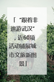 “跟着非遗游武汉”，近60项活动铺展城市文旅新图景