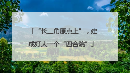 “长三角原点上”，建成好大一个“四合院”