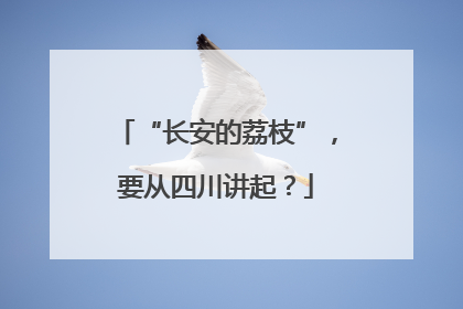 “长安的荔枝”，要从四川讲起？