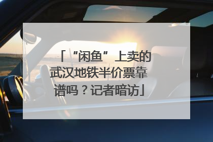 “闲鱼”上卖的武汉地铁半价票靠谱吗？记者暗访