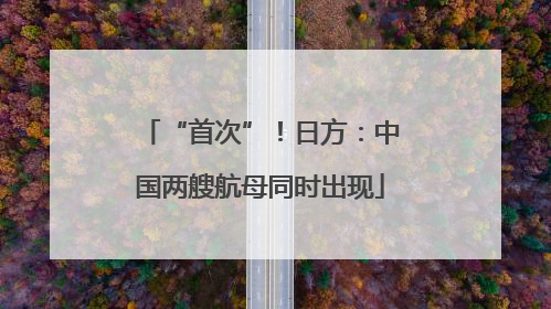 “首次”！日方：中国两艘航母同时出现