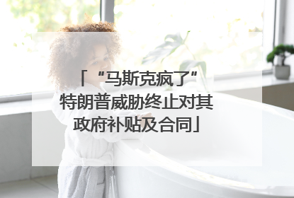 “马斯克疯了” 特朗普威胁终止对其政府补贴及合同