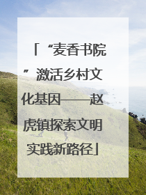 “麦香书院”激活乡村文化基因——赵虎镇探索文明实践新路径
