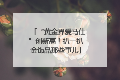 “黄金界爱马仕”创新高！扒一扒金饰品那些事儿