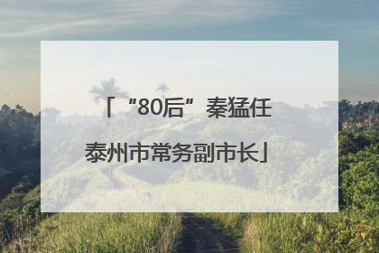 “80后”秦猛任泰州市常务副市长