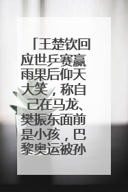 王楚钦回应世乒赛赢雨果后仰天大笑，称自己在马龙、樊振东面前是小孩，巴黎奥运被孙颖莎带着打