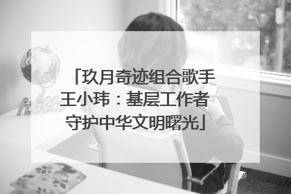 玖月奇迹组合歌手王小玮：基层工作者守护中华文明曙光