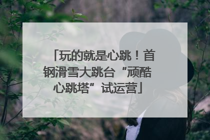 玩的就是心跳！首钢滑雪大跳台“顽酷心跳塔”试运营