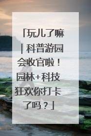 玩儿了嘛｜科普游园会收官啦！园林+科技狂欢你打卡了吗？