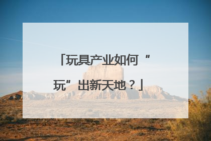 玩具产业如何“玩”出新天地？