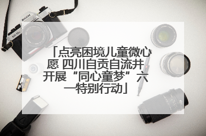 点亮困境儿童微心愿 四川自贡自流井开展“同心童梦”六一特别行动