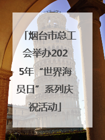 烟台市总工会举办2025年“世界海员日”系列庆祝活动